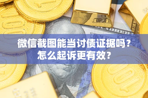 武汉微信截图能当讨债证据吗？怎么起诉更有效？
