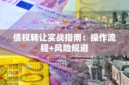 武汉债权转让实战指南：操作流程+风险规避