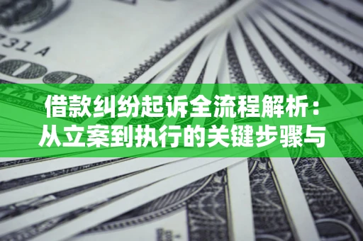 武汉借款纠纷起诉全流程解析：从立案到执行的关键步骤与防败诉指南