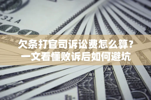 武汉欠条打官司诉讼费怎么算？一文看懂败诉后如何避坑