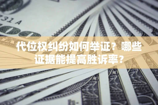 武汉代位权纠纷如何举证？哪些证据能提高胜诉率？