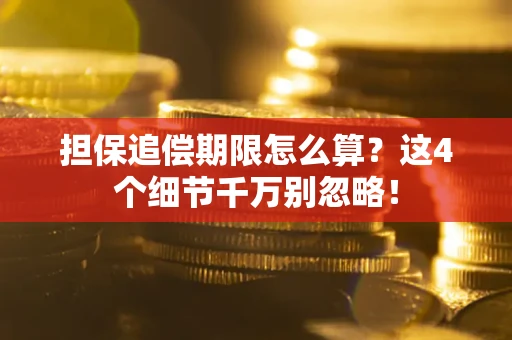 武汉担保追偿期限怎么算?这4个细节千万别忽略! 武汉担保追偿期限怎么算?这4个细节千万别忽略!