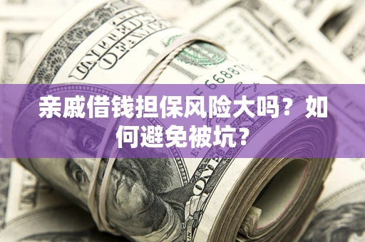 武汉亲戚借钱担保风险大吗？如何避免被坑？