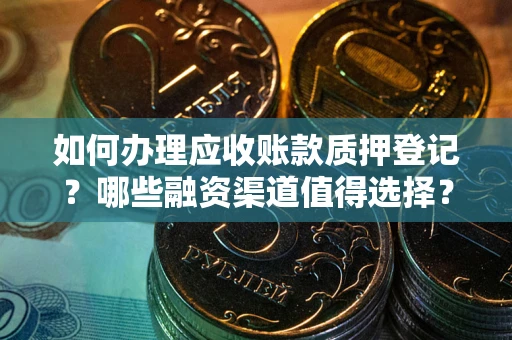 武汉如何办理应收账款质押登记？哪些融资渠道值得选择？