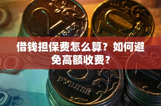 武汉借钱担保费怎么算？如何避免高额收费？