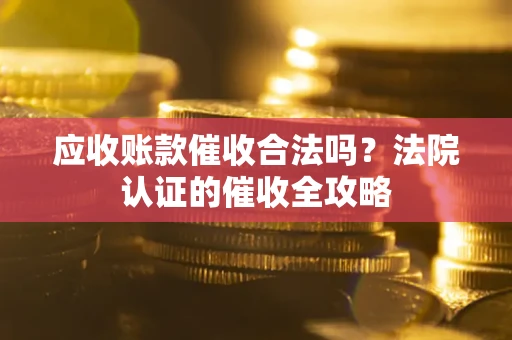 武汉应收账款催收合法吗？法院认证的催收全攻略