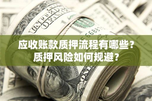 武汉应收账款质押流程有哪些？质押风险如何规避？