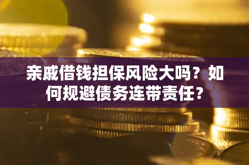 武汉亲戚借钱担保风险大吗？如何规避债务连带责任？