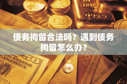 武汉债务拘留合法吗？遇到债务拘留怎么办？