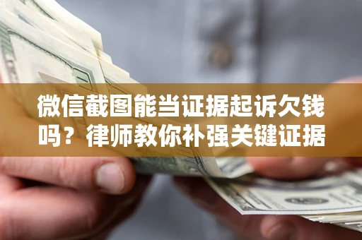 武汉微信截图能当证据起诉欠钱吗？律师教你补强关键证据