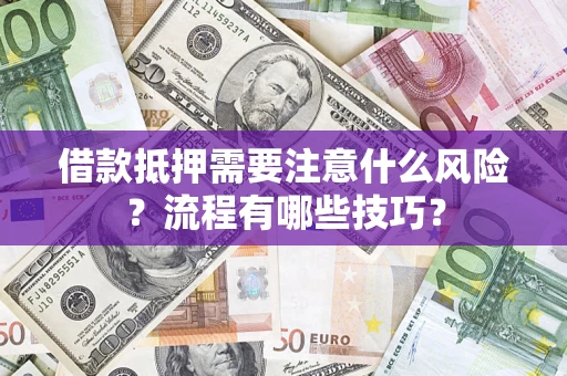 武汉借款抵押需要注意什么风险？流程有哪些技巧？