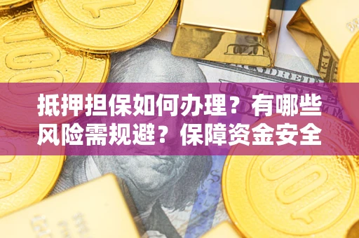 武汉抵押担保如何办理？有哪些风险需规避？保障资金安全