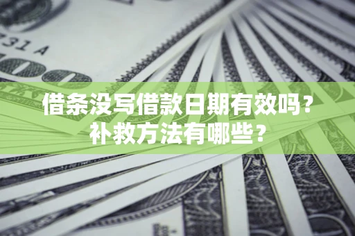 武汉借条没写借款日期有效吗?补救方法有哪些? 武汉借条没写借款日期有效吗?补救方法有哪些?