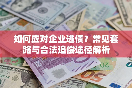 武汉如何应对企业逃债？常见套路与合法追偿途径解析