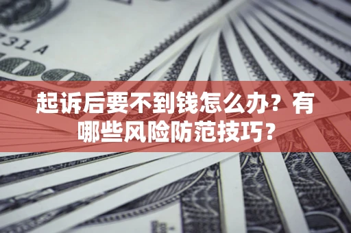 武汉起诉后要不到钱怎么办?有哪些风险防范技巧? 武汉起诉后要不到钱怎么办?有哪些风险防范技巧?