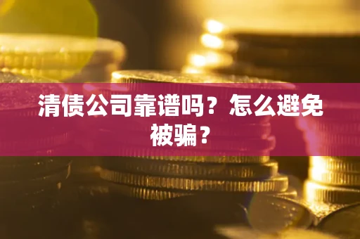 武汉清债公司靠谱吗？怎么避免被骗？