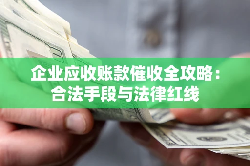 武汉企业应收账款催收全攻略：合法手段与法律红线