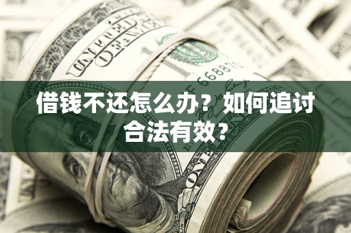 武汉借钱不还怎么办？如何追讨合法有效？