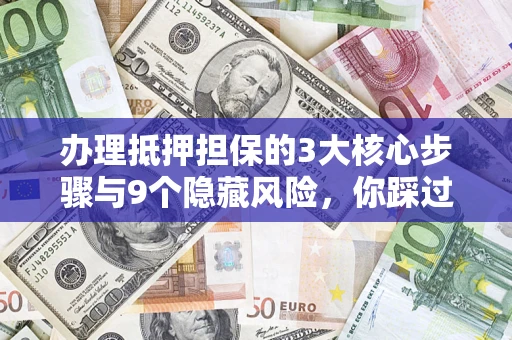 武汉办理抵押担保的3大核心步骤与9个隐藏风险，你踩过哪个坑？