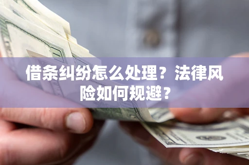 武汉借条纠纷怎么处理？法律风险如何规避？