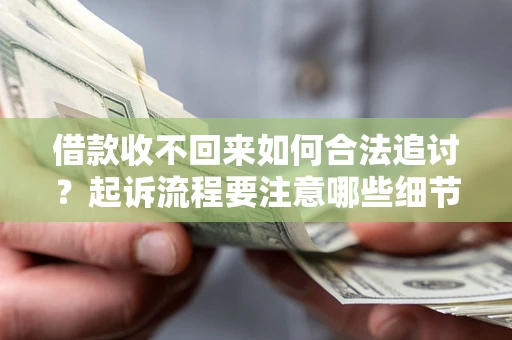 武汉借款收不回来如何合法追讨？起诉流程要注意哪些细节？