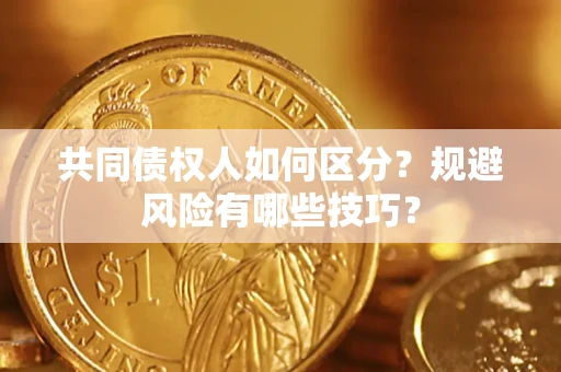 武汉共同债权人如何区分？规避风险有哪些技巧？