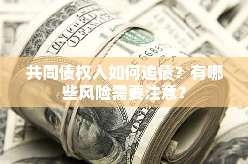 武汉共同债权人如何追债？有哪些风险需要注意？