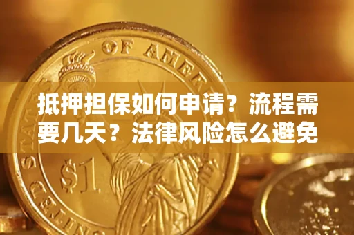 武汉抵押担保如何申请？流程需要几天？法律风险怎么避免？避坑指南
