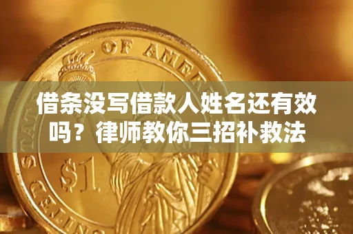 武汉借条没写借款人姓名还有效吗？律师教你三招补救法