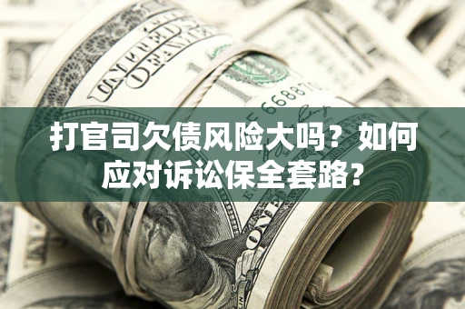 武汉打官司欠债风险大吗？如何应对诉讼保全套路？