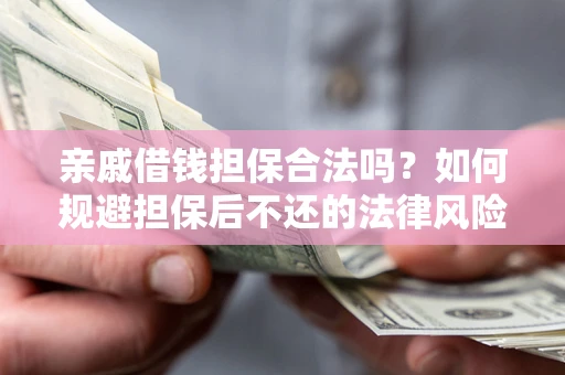 武汉亲戚借钱担保合法吗？如何规避担保后不还的法律风险？