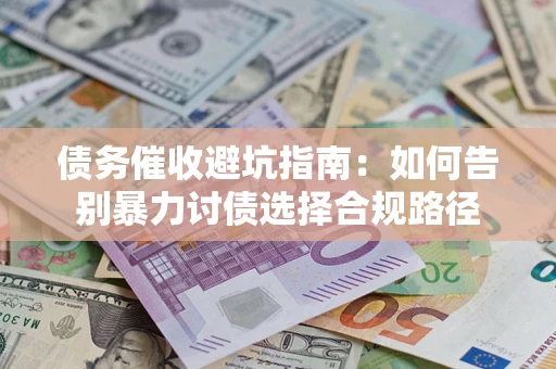 武汉债务催收避坑指南：如何告别暴力讨债选择合规路径