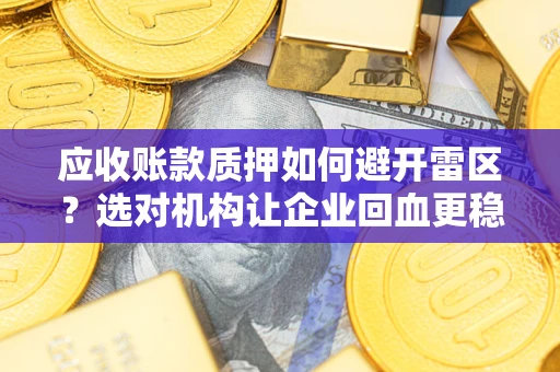 武汉应收账款质押如何避开雷区？选对机构让企业回血更稳