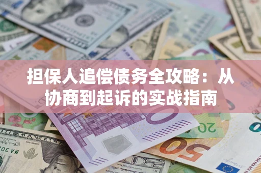 武汉担保人追偿债务全攻略:从协商到起诉的实战指南 武汉担保人追偿债务全攻略:从协商到起诉的实战指南