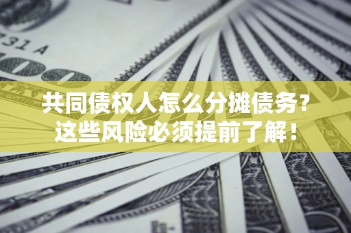 武汉共同债权人怎么分摊债务？这些风险必须提前了解！