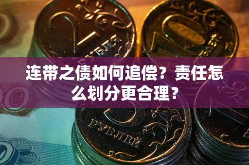 武汉连带之债如何追偿？责任怎么划分更合理？