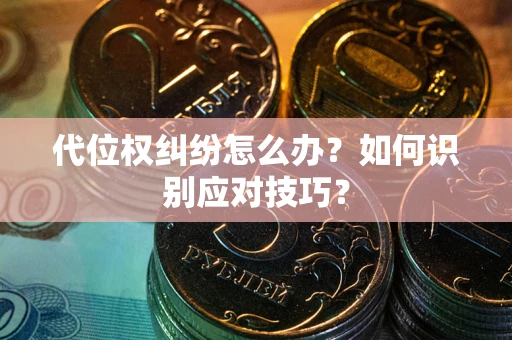 武汉代位权纠纷怎么办？如何识别应对技巧？