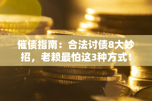 武汉催债指南：合法讨债8大妙招，老赖最怕这3种方式！