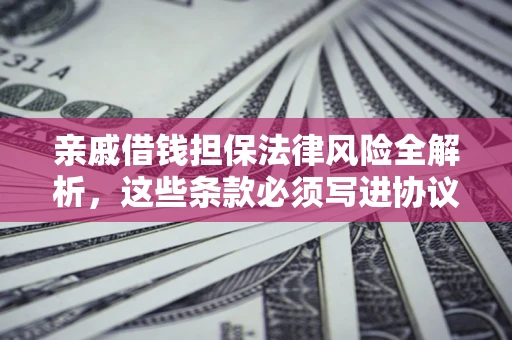 武汉亲戚借钱担保法律风险全解析，这些条款必须写进协议