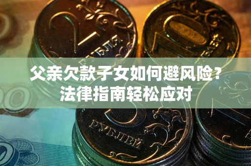 武汉父亲欠款子女如何避风险？法律指南轻松应对