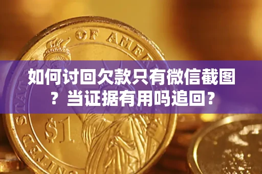 武汉如何讨回欠款只有微信截图？当证据有用吗追回？