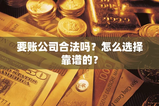 武汉要账公司合法吗？怎么选择靠谱的？