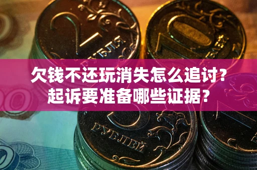 武汉欠钱不还玩消失怎么追讨？起诉要准备哪些证据？