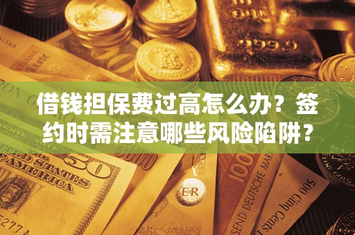 武汉借钱担保费过高怎么办？签约时需注意哪些风险陷阱？
