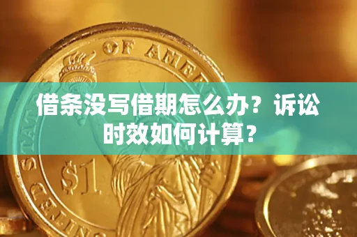 武汉借条没写借期怎么办？诉讼时效如何计算？