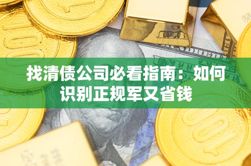 武汉找清债公司必看指南：如何识别正规军又省钱