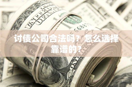 武汉讨债公司合法吗？怎么选择靠谱的？