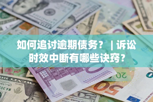 武汉如何追讨逾期债务？ | 诉讼时效中断有哪些诀窍？