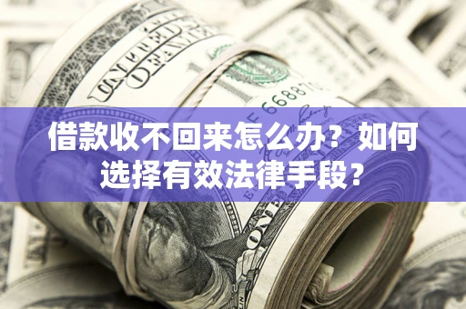 武汉借款收不回来怎么办？如何选择有效法律手段？