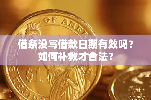 武汉借条没写借款日期有效吗？如何补救才合法？